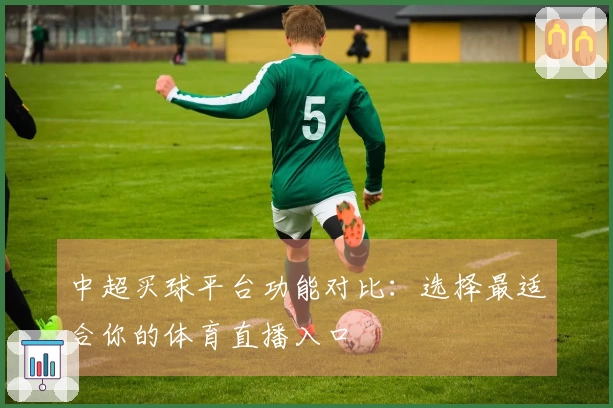 中超买球平台功能对比：选择最适合你的体育直播入口