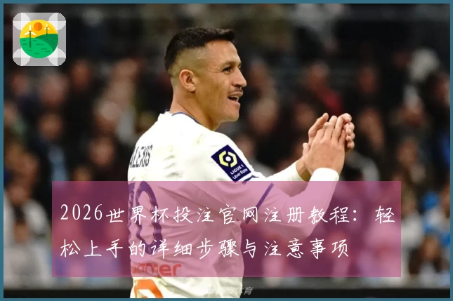 2026世界杯投注官网注册教程：轻松上手的详细步骤与注意事项