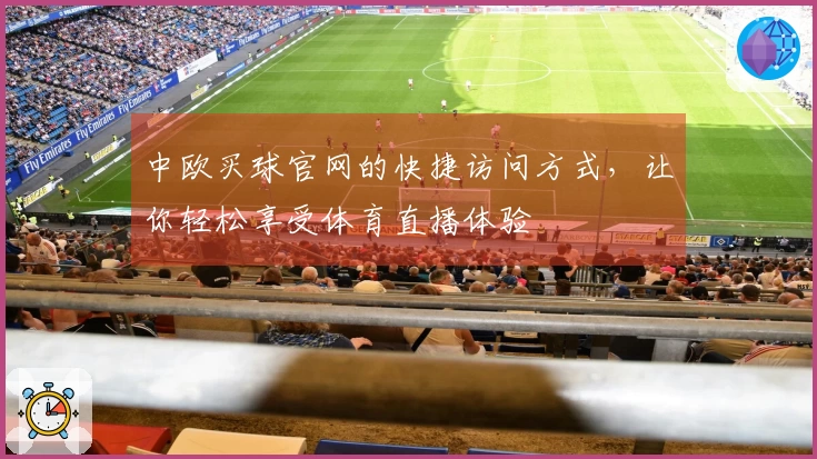 中欧买球官网的快捷访问方式，让你轻松享受体育直播体验