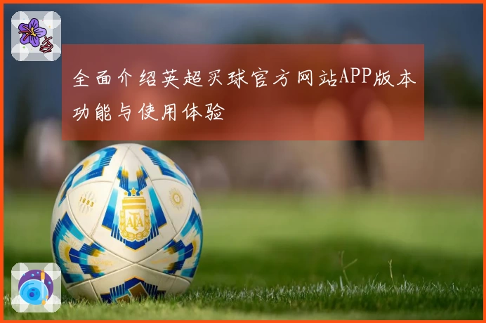 全面介绍英超买球官方网站APP版本功能与使用体验