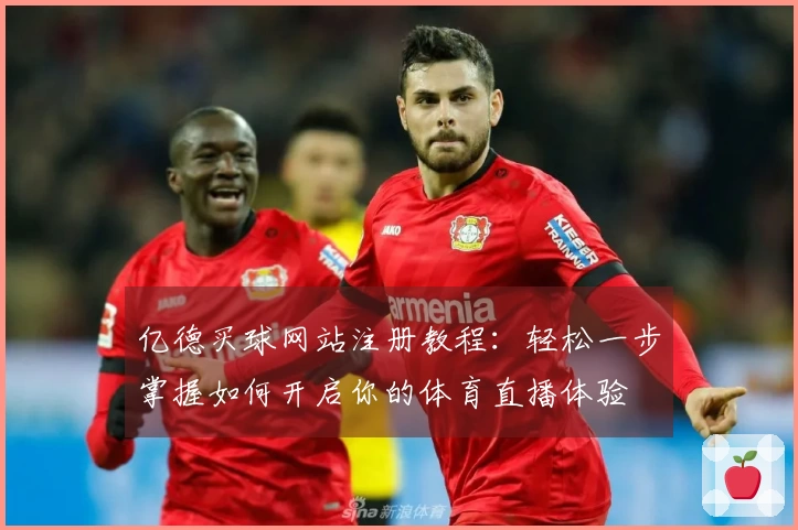亿德买球网站注册教程：轻松一步掌握如何开启你的体育直播体验
