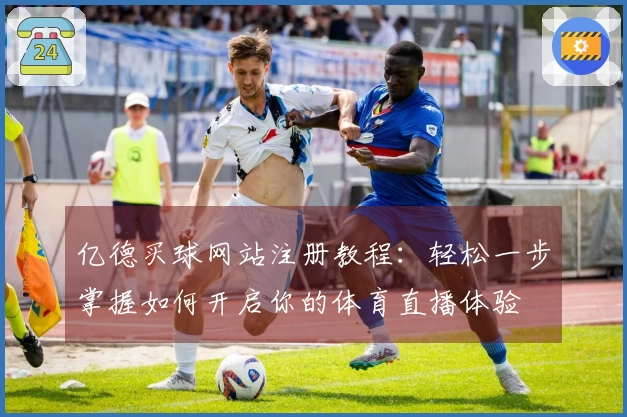 亿德买球网站注册教程：轻松一步掌握如何开启你的体育直播体验